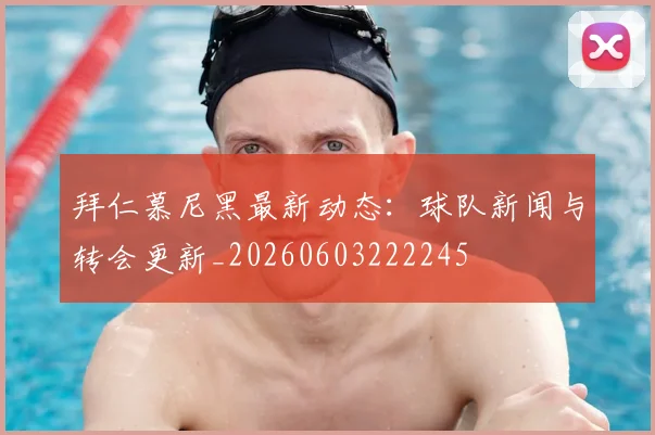 拜仁慕尼黑最新动态:球队新闻与转会更新_20260603222245