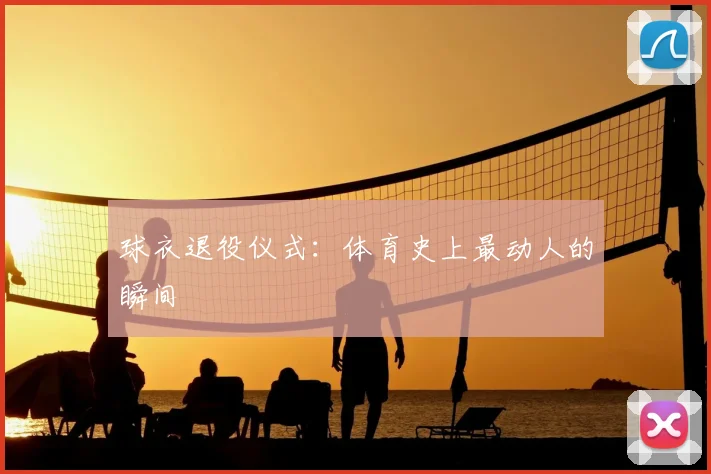 球衣退役仪式：体育史上最动人的瞬间