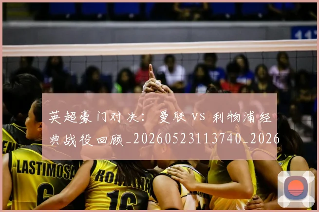 英超豪门对决：曼联 vs 利物浦经典战役回顾_20260523113740_20260702174549