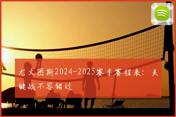 尤文图斯2024-2025赛季赛程表:关键战不容错过