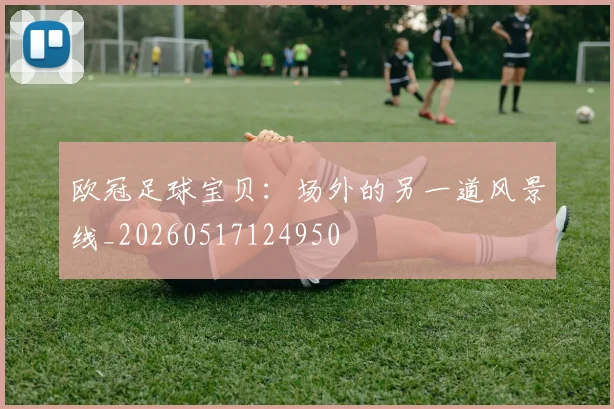 欧冠足球宝贝：场外的另一道风景线_20260517124950