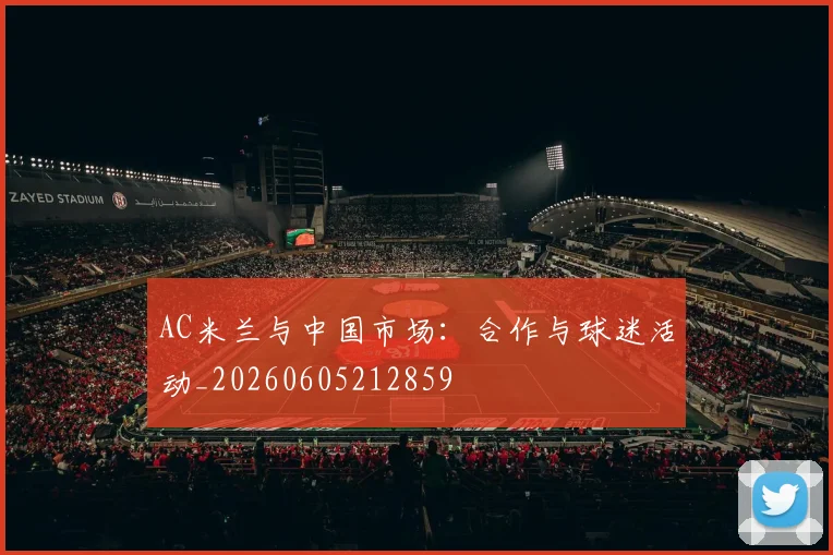 AC米兰与中国市场:合作与球迷活动_20260605212859