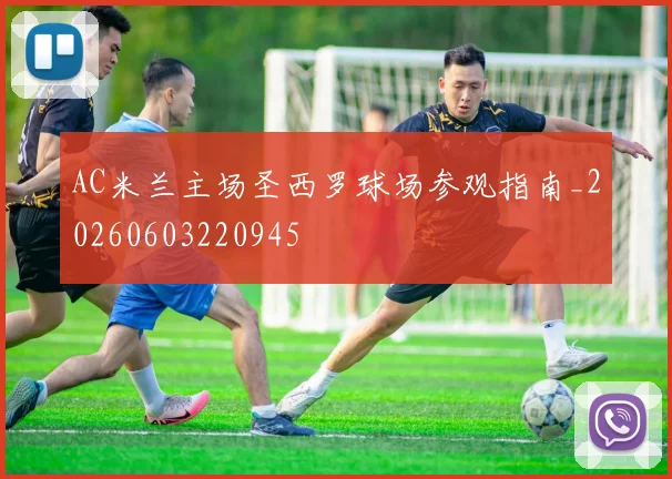AC米兰主场圣西罗球场参观指南_20260603220945