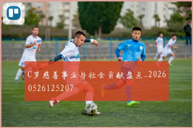 C罗慈善事业与社会贡献盘点_20260526125207