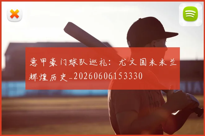 意甲豪门球队巡礼:尤文国米米兰辉煌历史_20260606153330