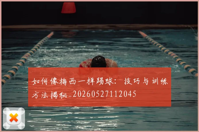 如何像梅西一样踢球：技巧与训练方法揭秘_20260527112045