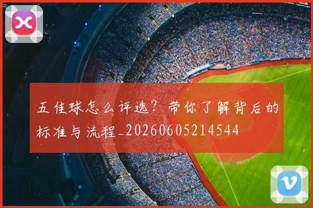 五佳球怎么评选?带你了解背后的标准与流程_20260605214544