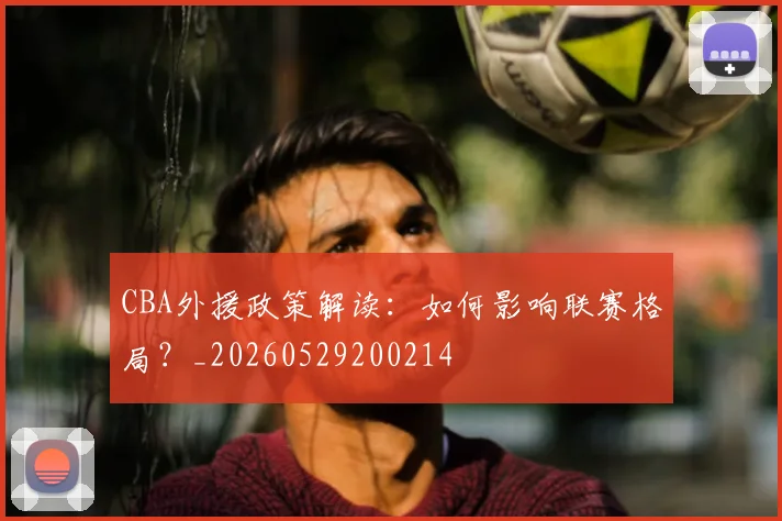 CBA外援政策解读：如何影响联赛格局？_20260529200214