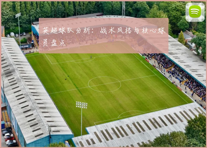 英超球队分析：战术风格与核心球员盘点