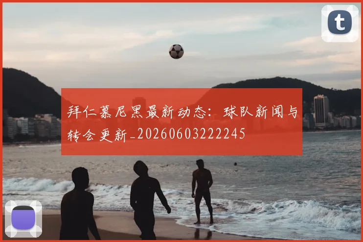 拜仁慕尼黑最新动态：球队新闻与转会更新_20260603222245