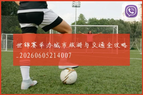 世锦赛举办城市旅游与交通全攻略_20260605214007