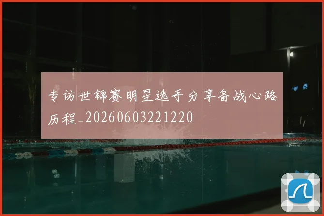 专访世锦赛明星选手分享备战心路历程_20260603221220